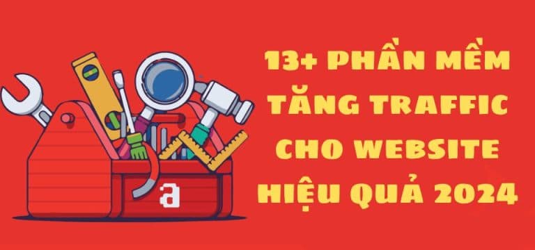 13+ Phần mềm tăng traffic cho website hiệu quả 2024